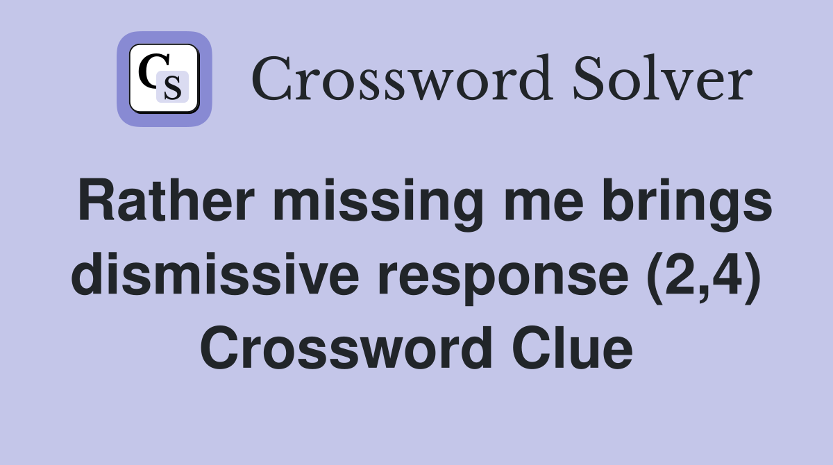 Rather missing me brings dismissive response (2,4) Crossword Clue